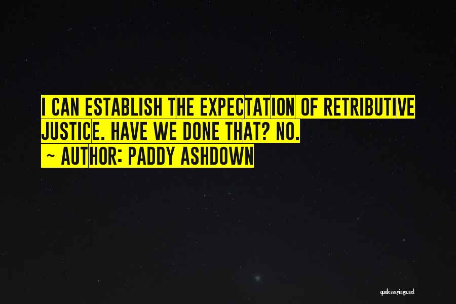 Paddy Ashdown Quotes: I Can Establish The Expectation Of Retributive Justice. Have We Done That? No.