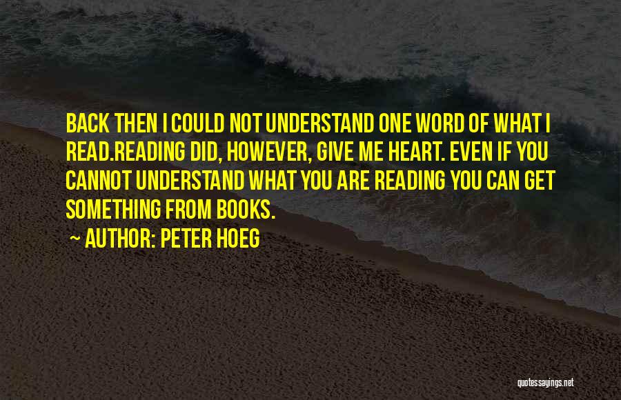 Peter Hoeg Quotes: Back Then I Could Not Understand One Word Of What I Read.reading Did, However, Give Me Heart. Even If You