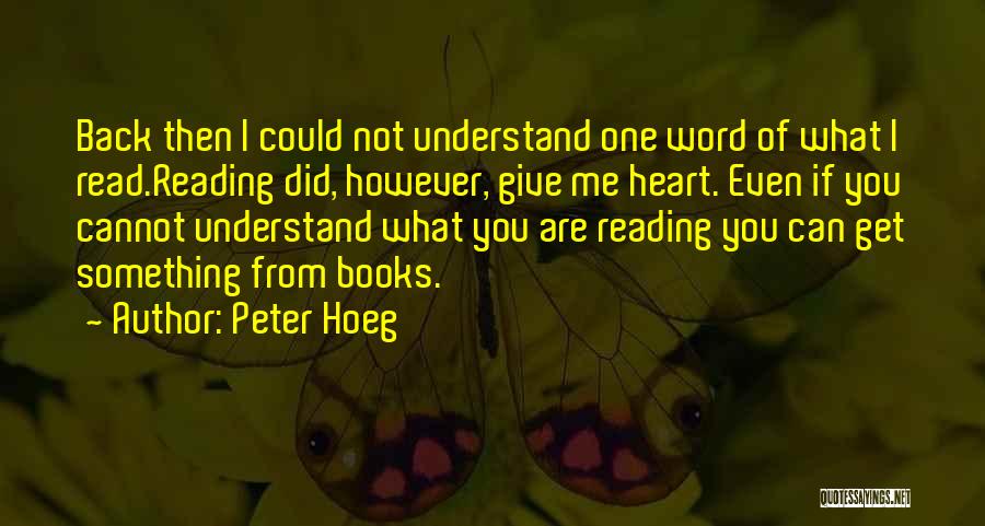 Peter Hoeg Quotes: Back Then I Could Not Understand One Word Of What I Read.reading Did, However, Give Me Heart. Even If You