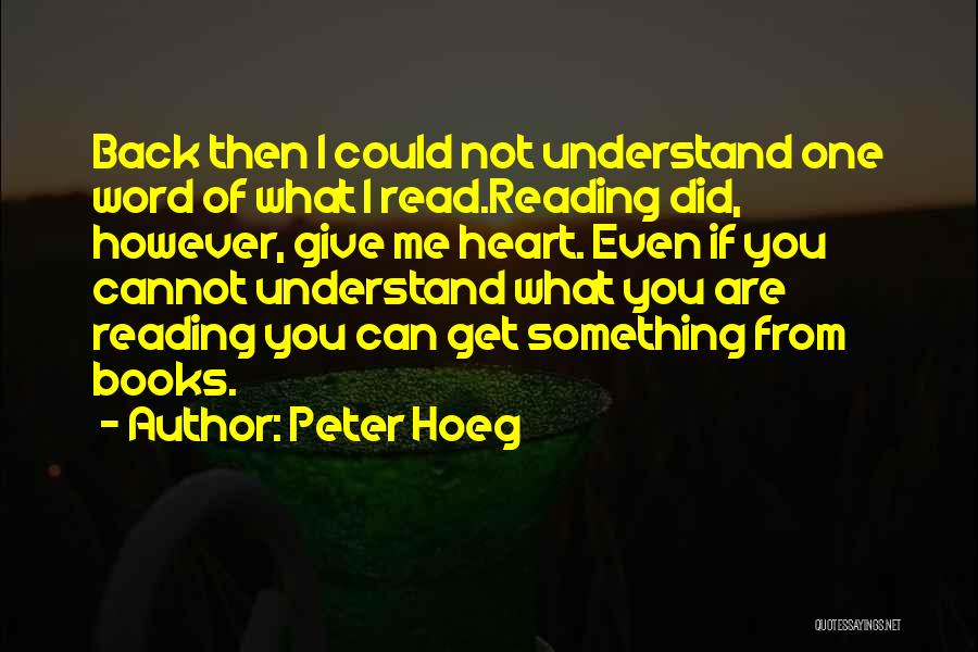 Peter Hoeg Quotes: Back Then I Could Not Understand One Word Of What I Read.reading Did, However, Give Me Heart. Even If You