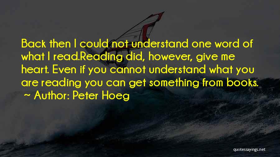 Peter Hoeg Quotes: Back Then I Could Not Understand One Word Of What I Read.reading Did, However, Give Me Heart. Even If You