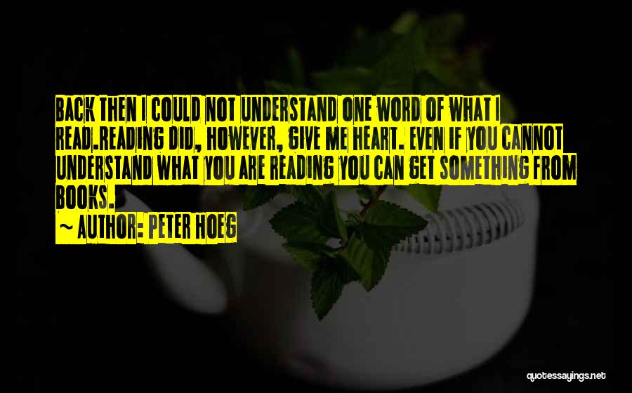 Peter Hoeg Quotes: Back Then I Could Not Understand One Word Of What I Read.reading Did, However, Give Me Heart. Even If You