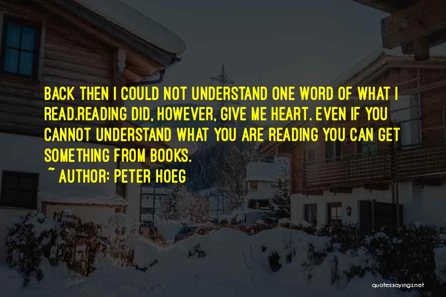 Peter Hoeg Quotes: Back Then I Could Not Understand One Word Of What I Read.reading Did, However, Give Me Heart. Even If You