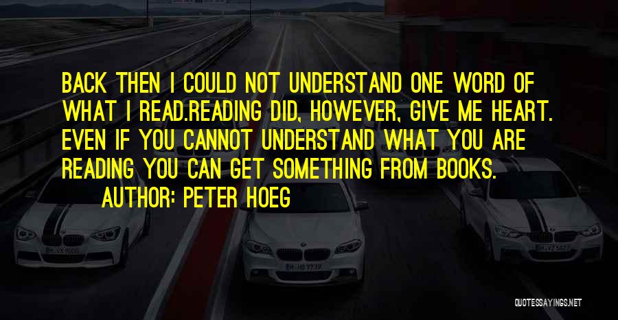 Peter Hoeg Quotes: Back Then I Could Not Understand One Word Of What I Read.reading Did, However, Give Me Heart. Even If You