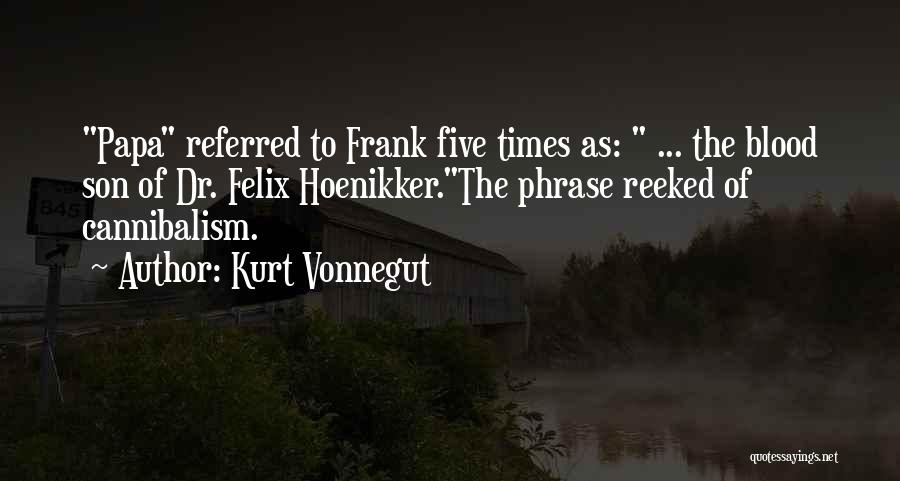 Kurt Vonnegut Quotes: Papa Referred To Frank Five Times As: ... The Blood Son Of Dr. Felix Hoenikker.the Phrase Reeked Of Cannibalism.