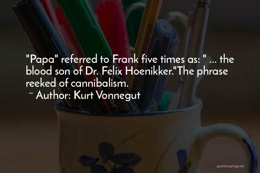 Kurt Vonnegut Quotes: Papa Referred To Frank Five Times As: ... The Blood Son Of Dr. Felix Hoenikker.the Phrase Reeked Of Cannibalism.