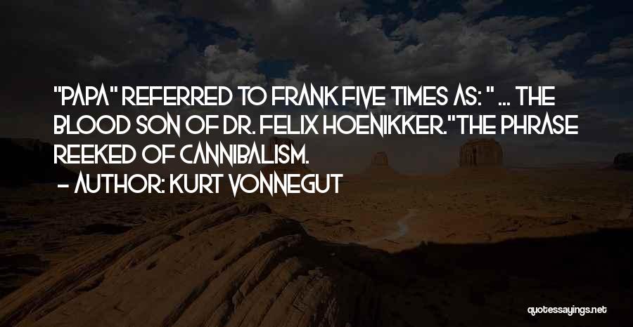 Kurt Vonnegut Quotes: Papa Referred To Frank Five Times As: ... The Blood Son Of Dr. Felix Hoenikker.the Phrase Reeked Of Cannibalism.