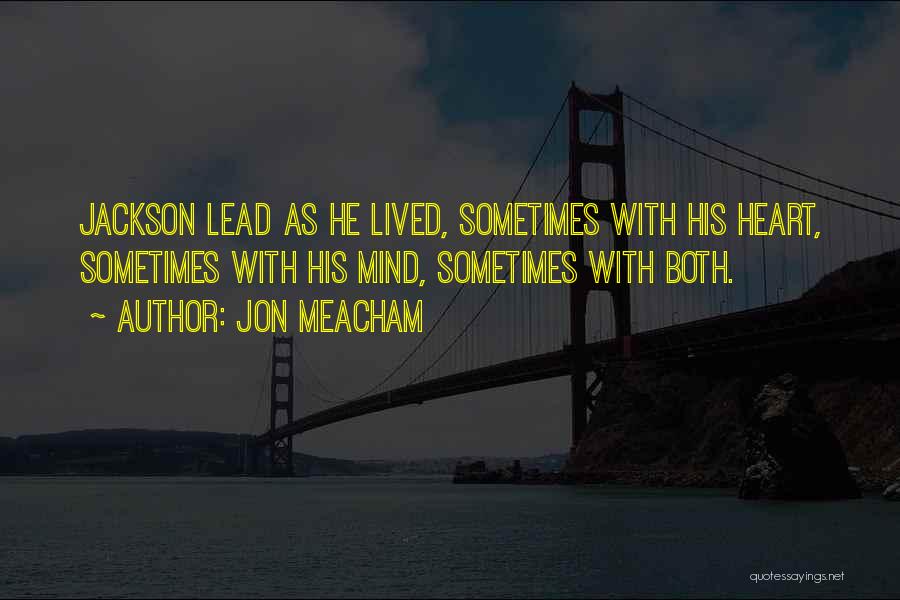 Jon Meacham Quotes: Jackson Lead As He Lived, Sometimes With His Heart, Sometimes With His Mind, Sometimes With Both.