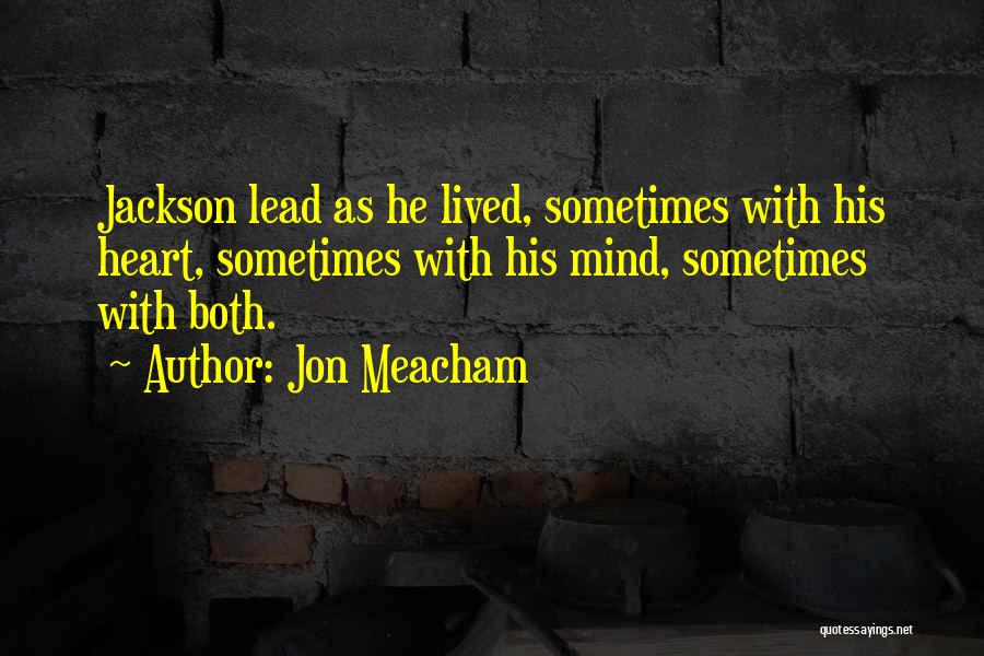 Jon Meacham Quotes: Jackson Lead As He Lived, Sometimes With His Heart, Sometimes With His Mind, Sometimes With Both.