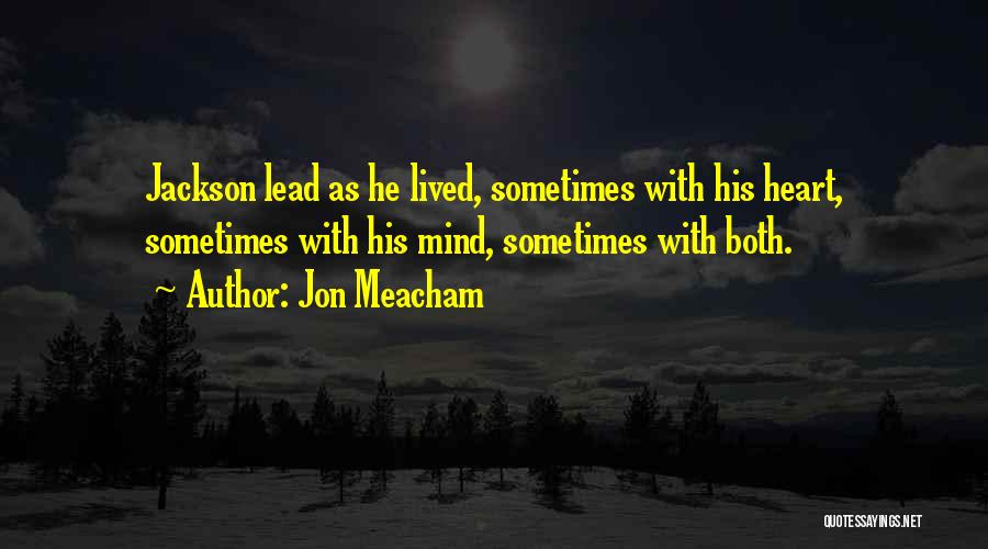 Jon Meacham Quotes: Jackson Lead As He Lived, Sometimes With His Heart, Sometimes With His Mind, Sometimes With Both.