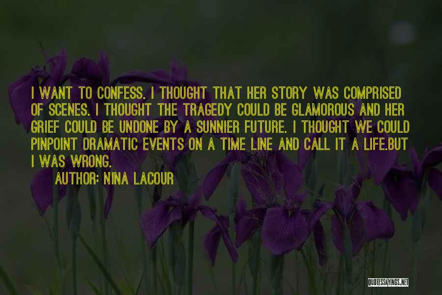 Nina LaCour Quotes: I Want To Confess. I Thought That Her Story Was Comprised Of Scenes. I Thought The Tragedy Could Be Glamorous