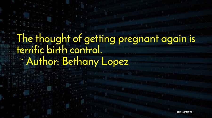 Bethany Lopez Quotes: The Thought Of Getting Pregnant Again Is Terrific Birth Control.