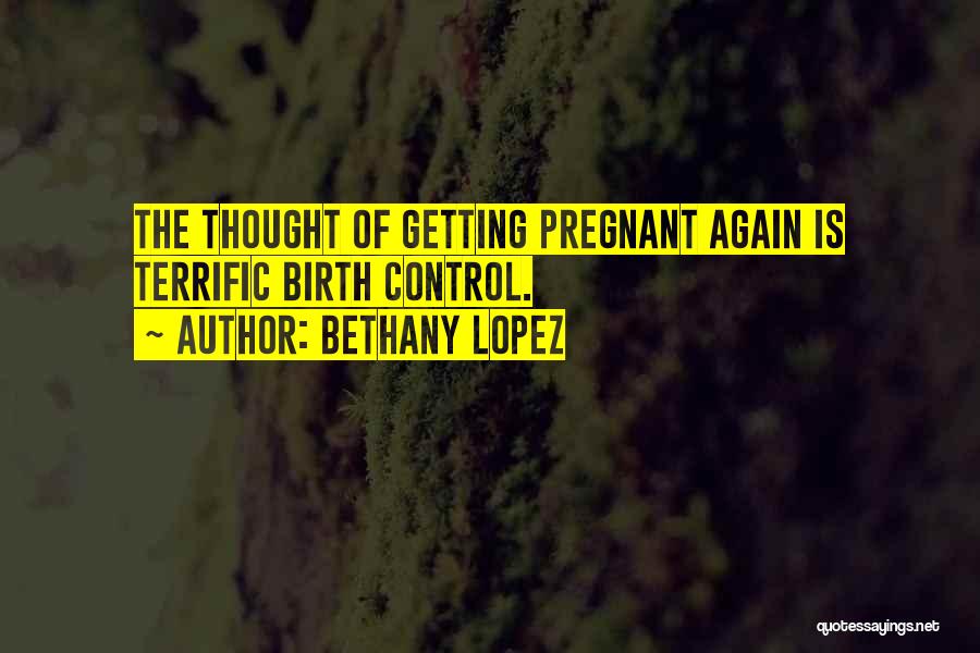 Bethany Lopez Quotes: The Thought Of Getting Pregnant Again Is Terrific Birth Control.