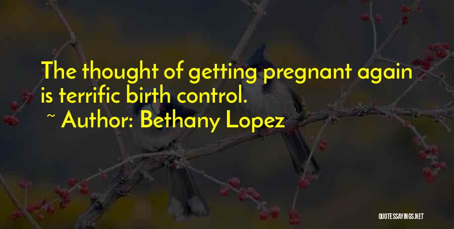Bethany Lopez Quotes: The Thought Of Getting Pregnant Again Is Terrific Birth Control.