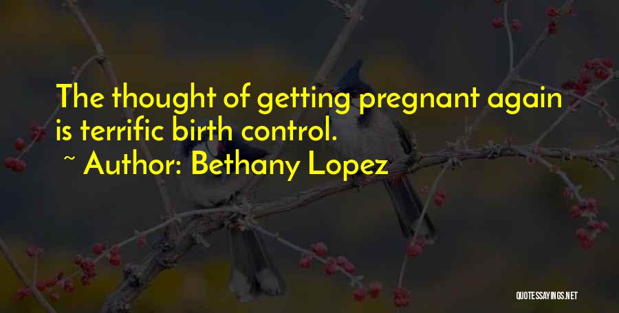 Bethany Lopez Quotes: The Thought Of Getting Pregnant Again Is Terrific Birth Control.