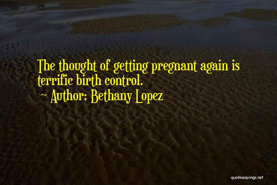 Bethany Lopez Quotes: The Thought Of Getting Pregnant Again Is Terrific Birth Control.