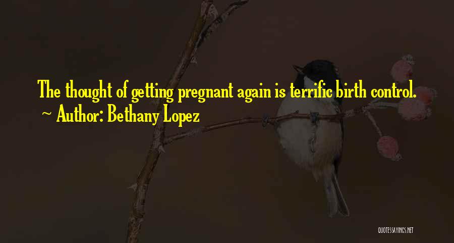 Bethany Lopez Quotes: The Thought Of Getting Pregnant Again Is Terrific Birth Control.