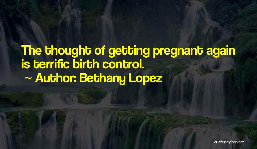 Bethany Lopez Quotes: The Thought Of Getting Pregnant Again Is Terrific Birth Control.