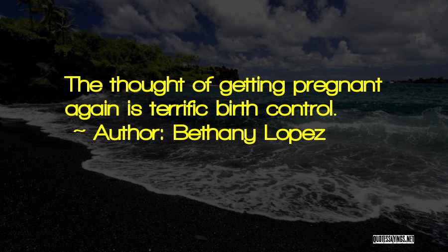 Bethany Lopez Quotes: The Thought Of Getting Pregnant Again Is Terrific Birth Control.