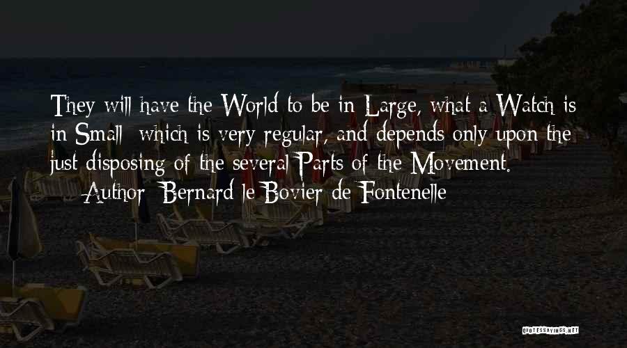 Bernard Le Bovier De Fontenelle Quotes: They Will Have The World To Be In Large, What A Watch Is In Small; Which Is Very Regular, And