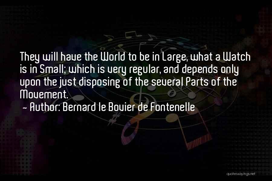 Bernard Le Bovier De Fontenelle Quotes: They Will Have The World To Be In Large, What A Watch Is In Small; Which Is Very Regular, And