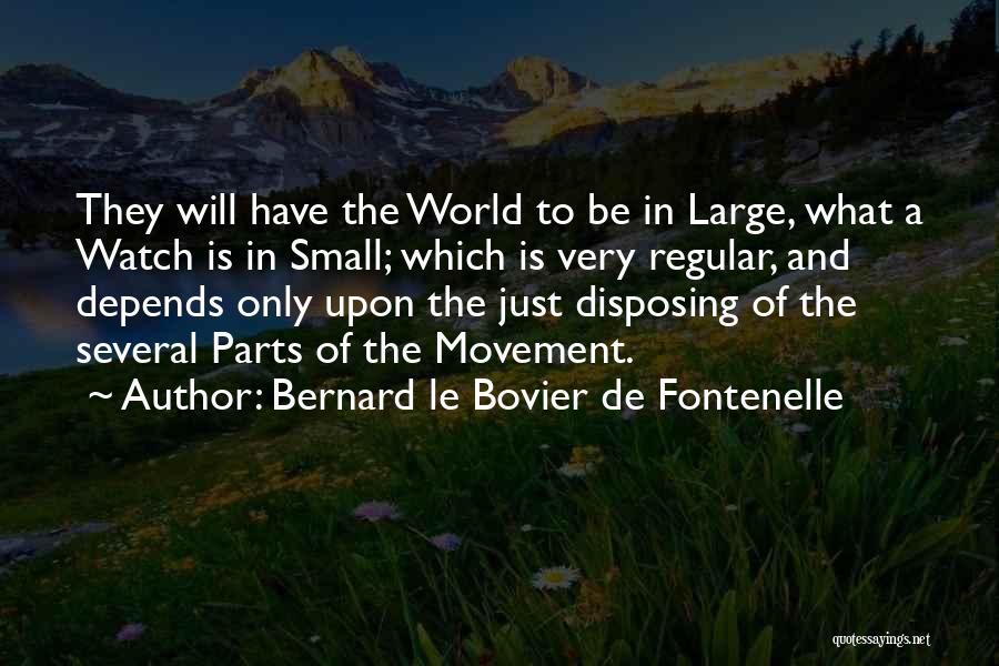 Bernard Le Bovier De Fontenelle Quotes: They Will Have The World To Be In Large, What A Watch Is In Small; Which Is Very Regular, And