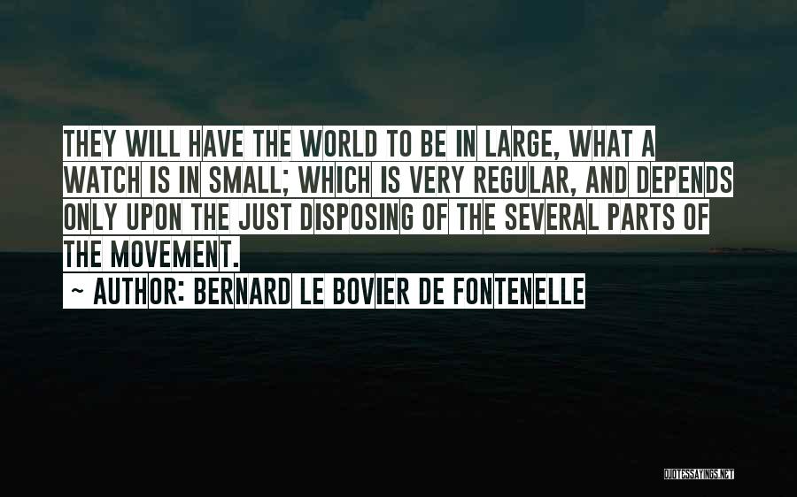 Bernard Le Bovier De Fontenelle Quotes: They Will Have The World To Be In Large, What A Watch Is In Small; Which Is Very Regular, And