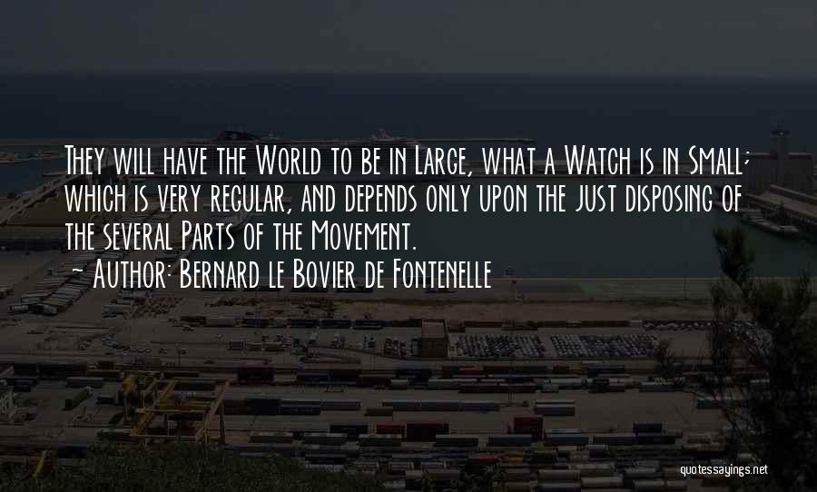 Bernard Le Bovier De Fontenelle Quotes: They Will Have The World To Be In Large, What A Watch Is In Small; Which Is Very Regular, And