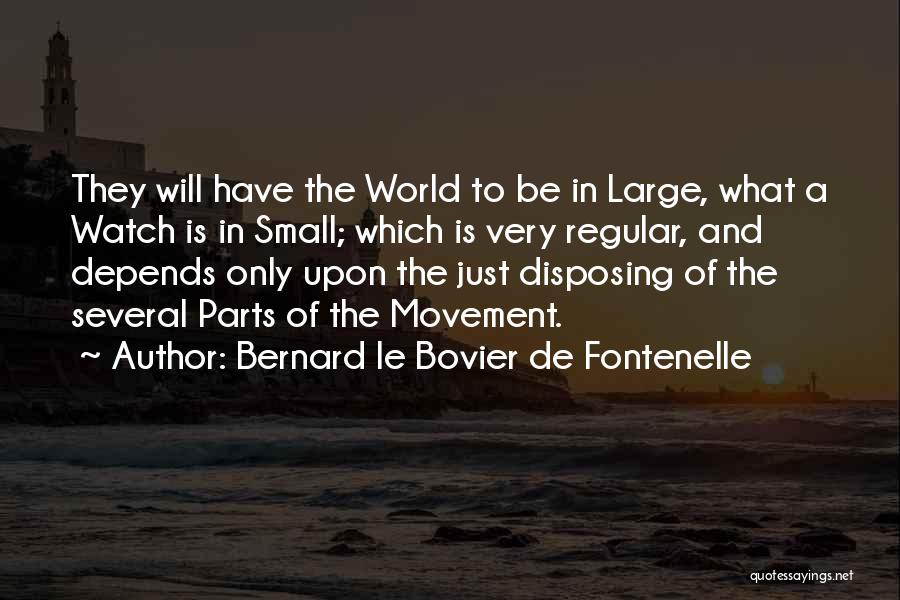 Bernard Le Bovier De Fontenelle Quotes: They Will Have The World To Be In Large, What A Watch Is In Small; Which Is Very Regular, And