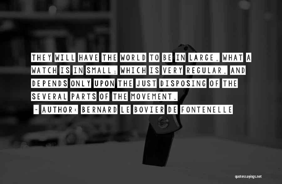 Bernard Le Bovier De Fontenelle Quotes: They Will Have The World To Be In Large, What A Watch Is In Small; Which Is Very Regular, And