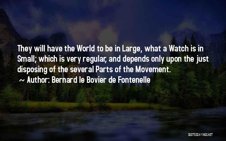 Bernard Le Bovier De Fontenelle Quotes: They Will Have The World To Be In Large, What A Watch Is In Small; Which Is Very Regular, And