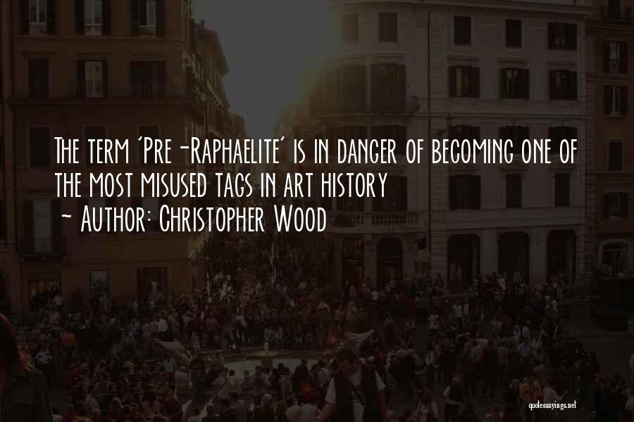 Christopher Wood Quotes: The Term 'pre-raphaelite' Is In Danger Of Becoming One Of The Most Misused Tags In Art History