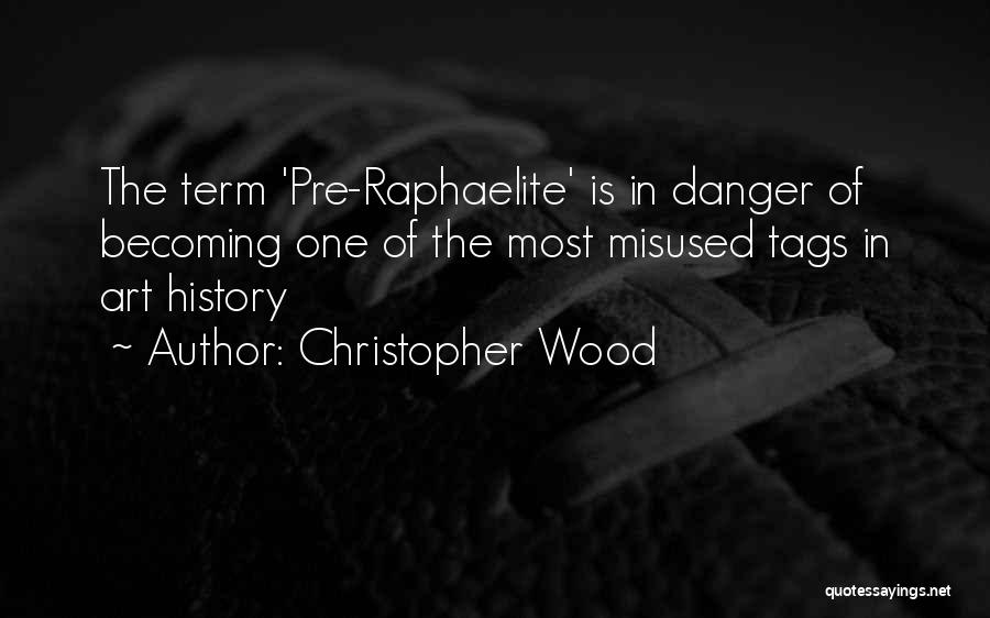 Christopher Wood Quotes: The Term 'pre-raphaelite' Is In Danger Of Becoming One Of The Most Misused Tags In Art History