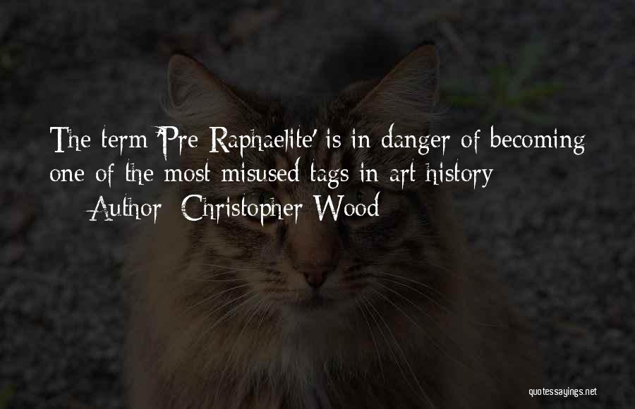 Christopher Wood Quotes: The Term 'pre-raphaelite' Is In Danger Of Becoming One Of The Most Misused Tags In Art History