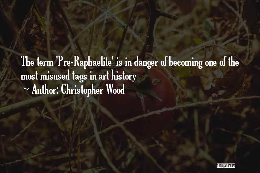 Christopher Wood Quotes: The Term 'pre-raphaelite' Is In Danger Of Becoming One Of The Most Misused Tags In Art History