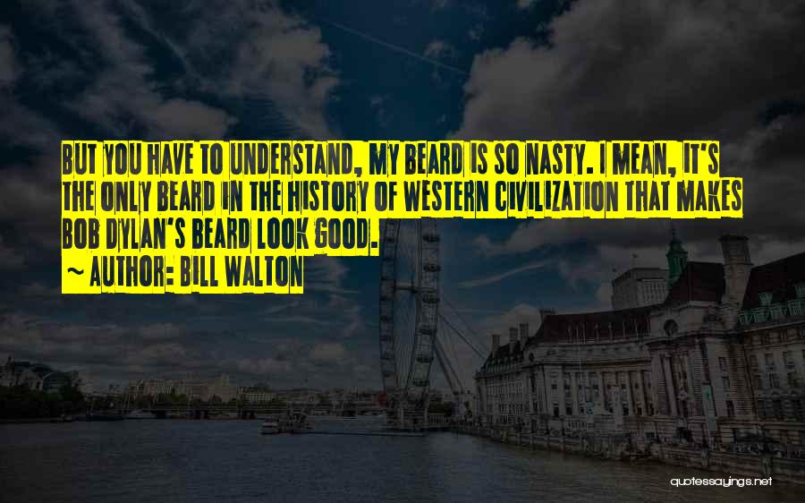 Bill Walton Quotes: But You Have To Understand, My Beard Is So Nasty. I Mean, It's The Only Beard In The History Of
