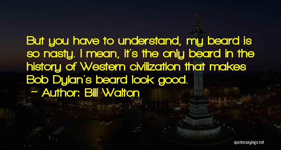 Bill Walton Quotes: But You Have To Understand, My Beard Is So Nasty. I Mean, It's The Only Beard In The History Of