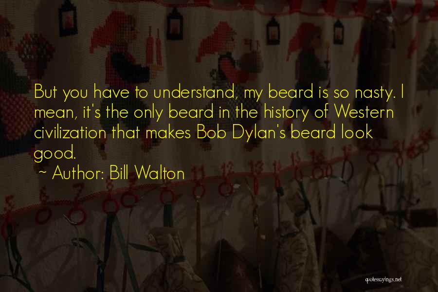 Bill Walton Quotes: But You Have To Understand, My Beard Is So Nasty. I Mean, It's The Only Beard In The History Of