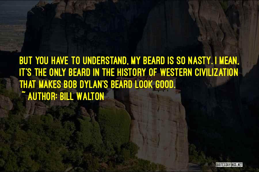 Bill Walton Quotes: But You Have To Understand, My Beard Is So Nasty. I Mean, It's The Only Beard In The History Of