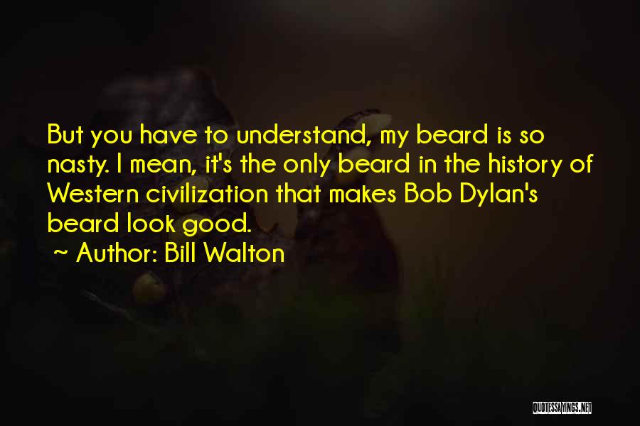 Bill Walton Quotes: But You Have To Understand, My Beard Is So Nasty. I Mean, It's The Only Beard In The History Of