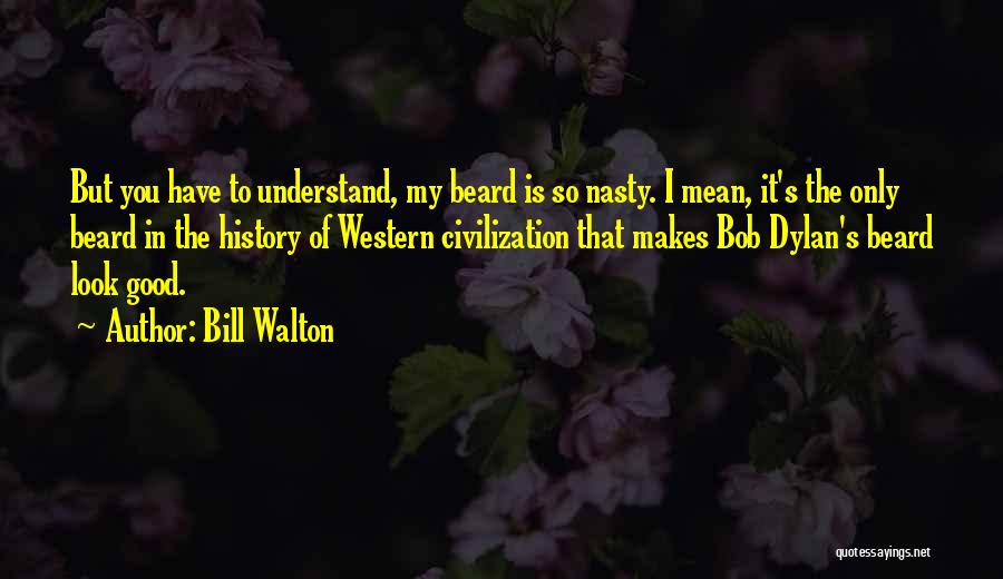 Bill Walton Quotes: But You Have To Understand, My Beard Is So Nasty. I Mean, It's The Only Beard In The History Of