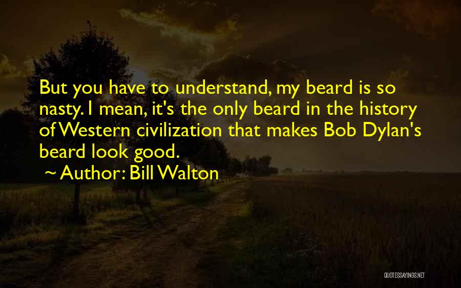 Bill Walton Quotes: But You Have To Understand, My Beard Is So Nasty. I Mean, It's The Only Beard In The History Of