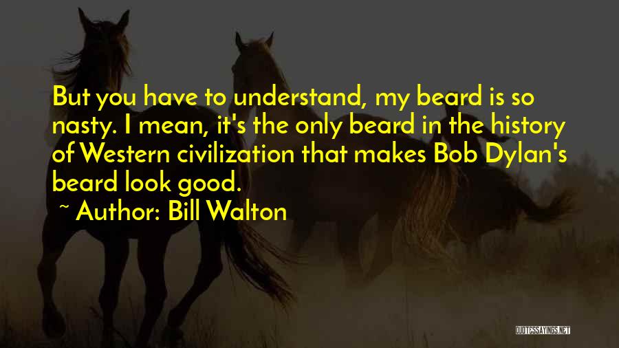 Bill Walton Quotes: But You Have To Understand, My Beard Is So Nasty. I Mean, It's The Only Beard In The History Of