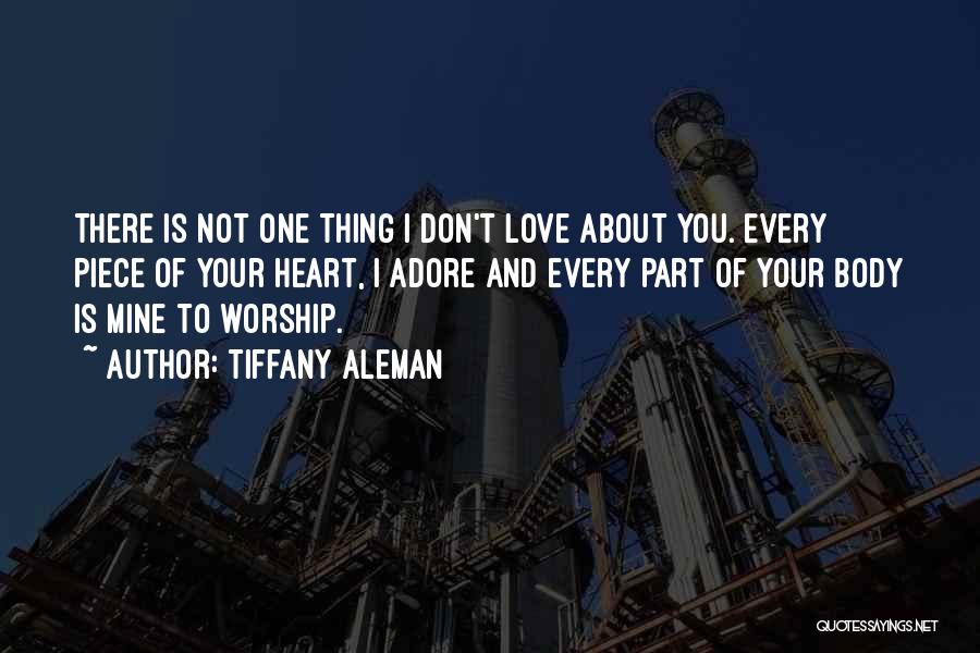 Tiffany Aleman Quotes: There Is Not One Thing I Don't Love About You. Every Piece Of Your Heart, I Adore And Every Part