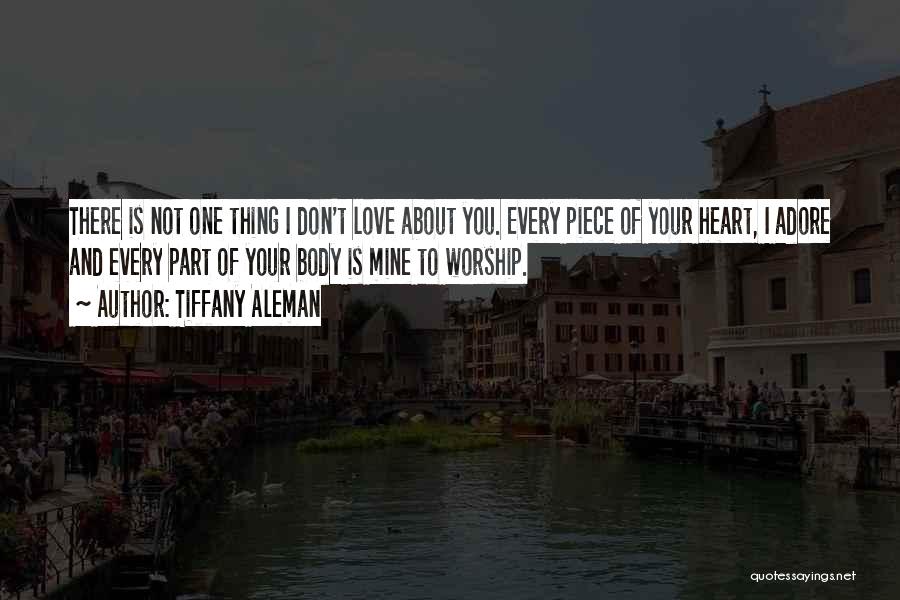 Tiffany Aleman Quotes: There Is Not One Thing I Don't Love About You. Every Piece Of Your Heart, I Adore And Every Part