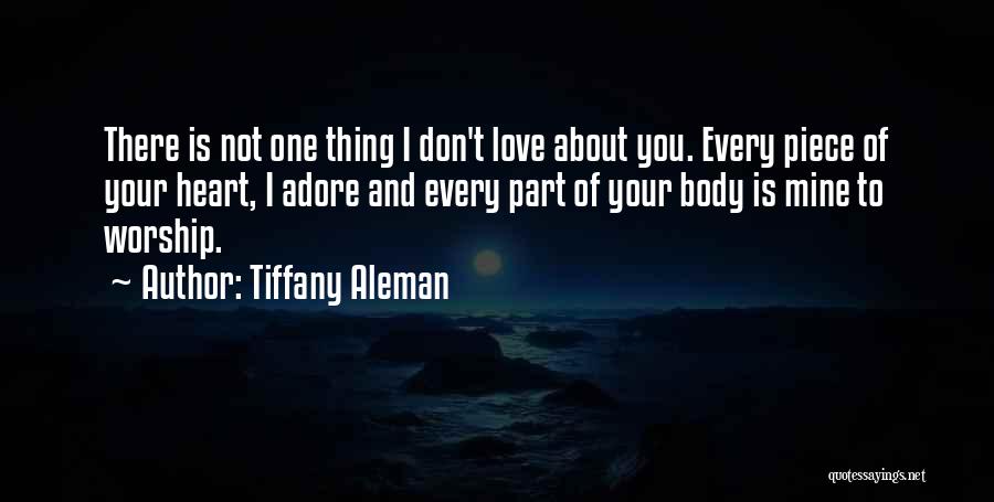 Tiffany Aleman Quotes: There Is Not One Thing I Don't Love About You. Every Piece Of Your Heart, I Adore And Every Part