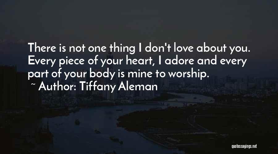 Tiffany Aleman Quotes: There Is Not One Thing I Don't Love About You. Every Piece Of Your Heart, I Adore And Every Part