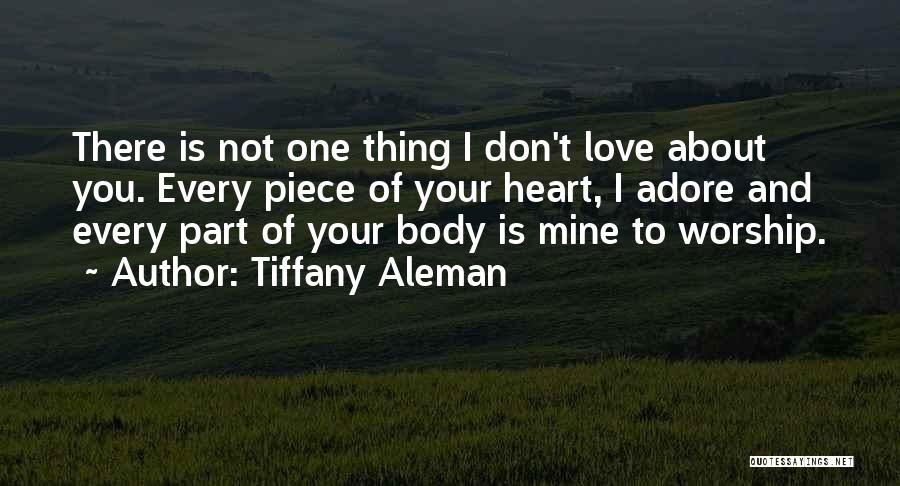 Tiffany Aleman Quotes: There Is Not One Thing I Don't Love About You. Every Piece Of Your Heart, I Adore And Every Part