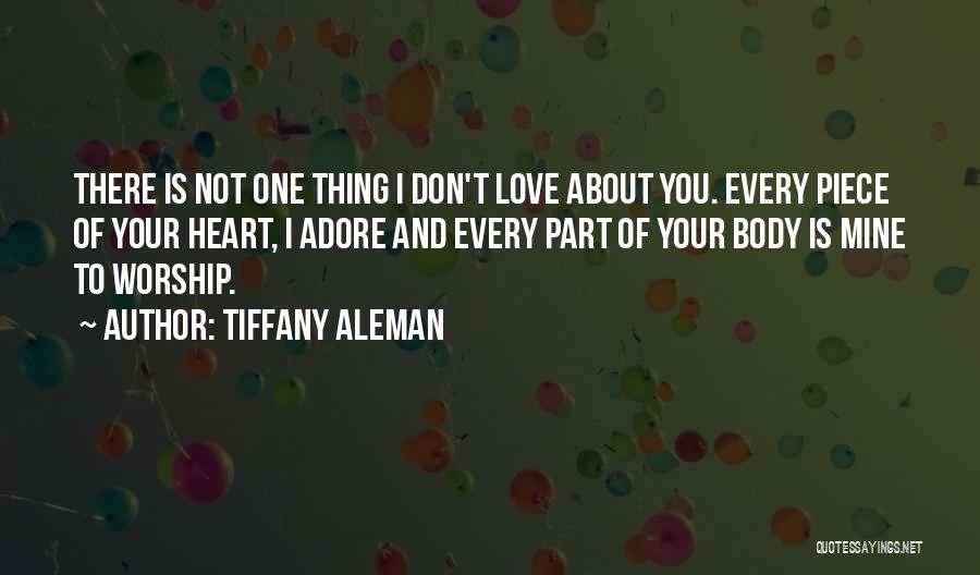 Tiffany Aleman Quotes: There Is Not One Thing I Don't Love About You. Every Piece Of Your Heart, I Adore And Every Part