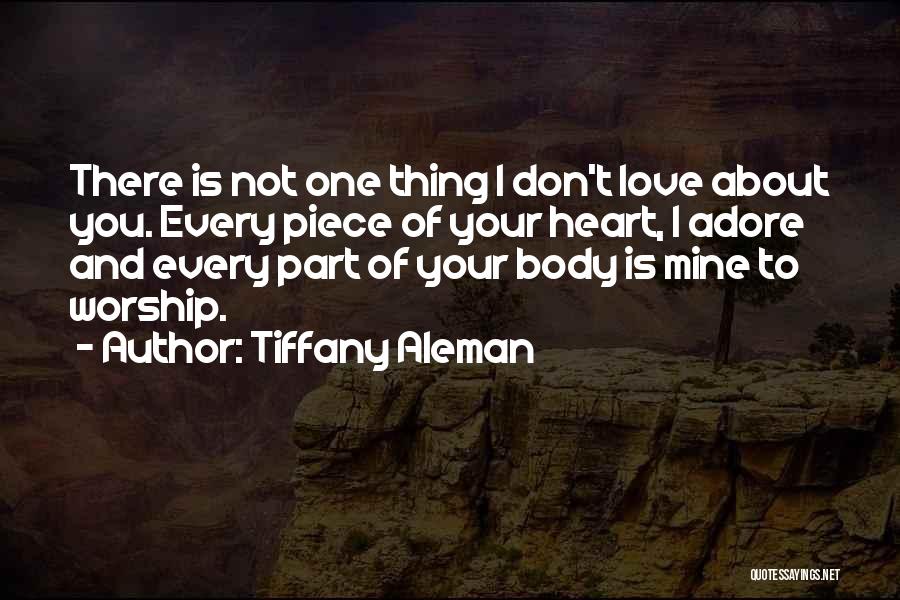 Tiffany Aleman Quotes: There Is Not One Thing I Don't Love About You. Every Piece Of Your Heart, I Adore And Every Part